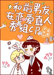 和前男友在恋爱真人秀组cp后,我爆了