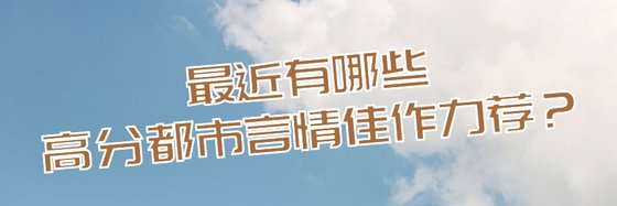 最近有哪些高分都市言情佳作力荐？
